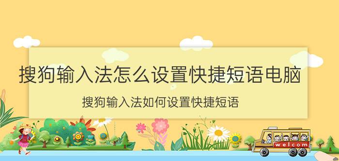 搜狗输入法怎么设置快捷短语电脑 搜狗输入法如何设置快捷短语？